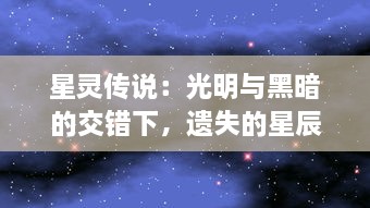 星灵传说：光明与黑暗的交错下，遗失的星辰命运如何引领未来的宇宙之旅